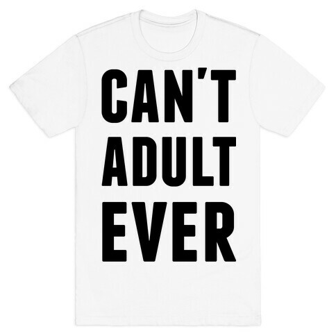 Can't Adult Ever T-Shirt