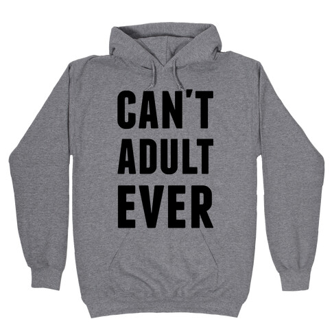 Can't Adult Ever Hooded Sweatshirt