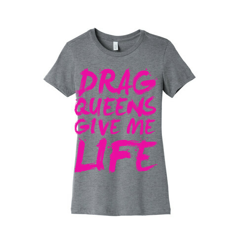 Drag Queens Give Me LIFE Womens T-Shirt