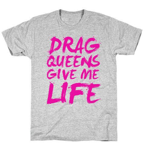 Drag Queens Give Me LIFE T-Shirt