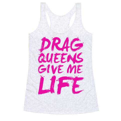 Drag Queens Give Me LIFE Racerback Tank Top