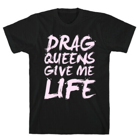 Drag Queens Give Me Life T-Shirt