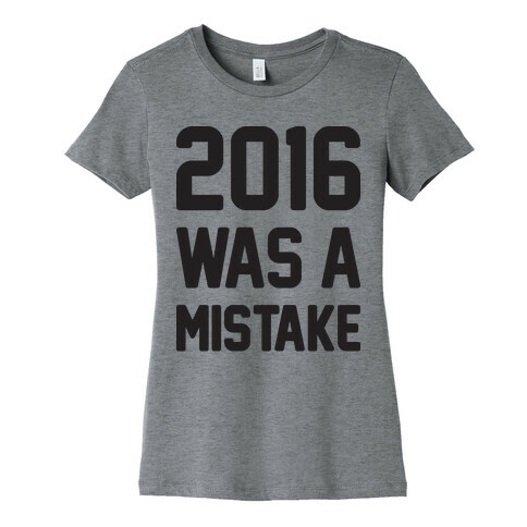 2016 WAS A MISTAKE Womens T-Shirt
