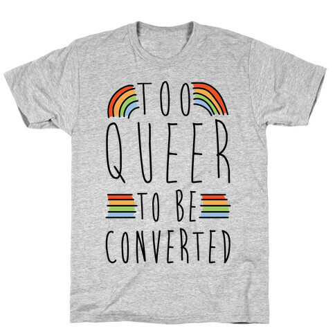 Too Queer To Be Converted T-Shirt