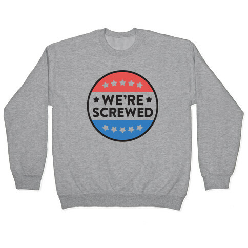 We're Screwed Political Button Pullover