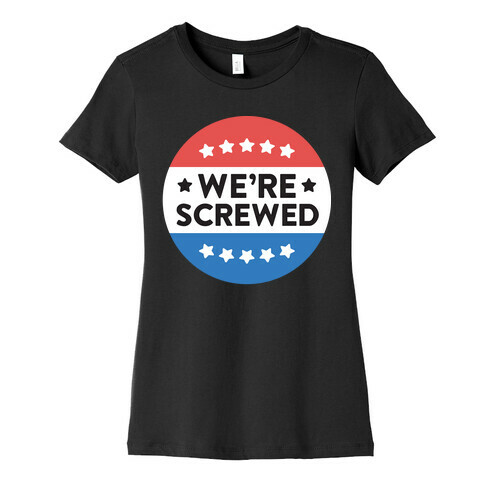 We're Screwed Political Button Womens T-Shirt