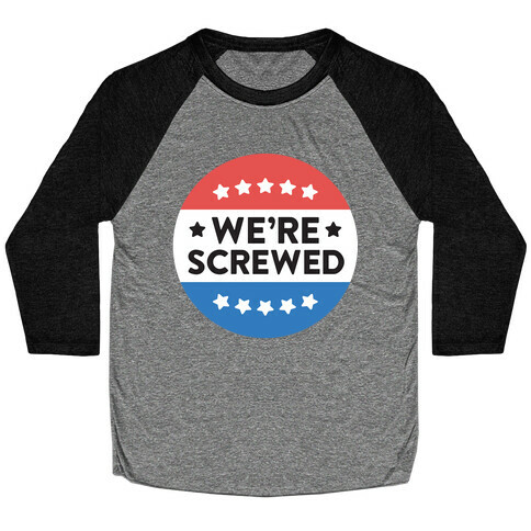 We're Screwed Political Button Baseball Tee