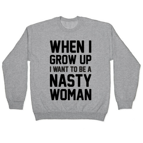 When I Grow Up I Want To Be A Nasty Woman Pullover