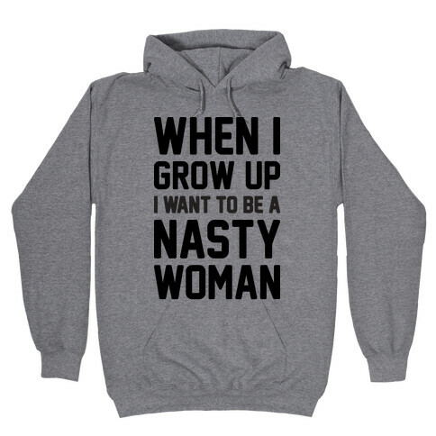 When I Grow Up I Want To Be A Nasty Woman Hooded Sweatshirt