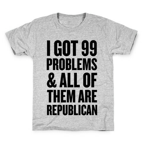 I Got 99 Problems & All Of Them Are Republican Kids T-Shirt