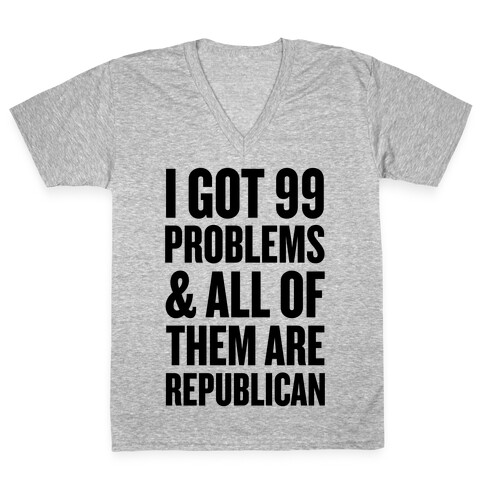 I Got 99 Problems & All Of Them Are Republican V-Neck Tee Shirt