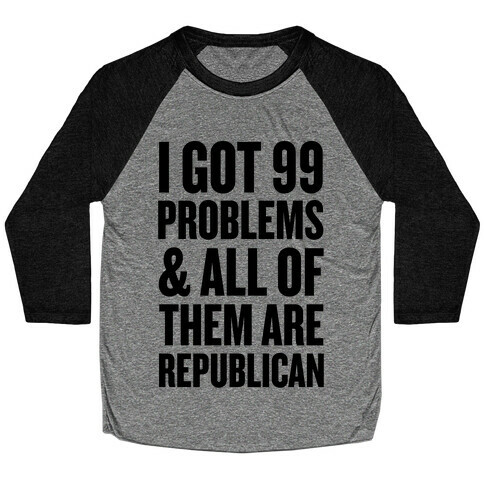 I Got 99 Problems & All Of Them Are Republican Baseball Tee