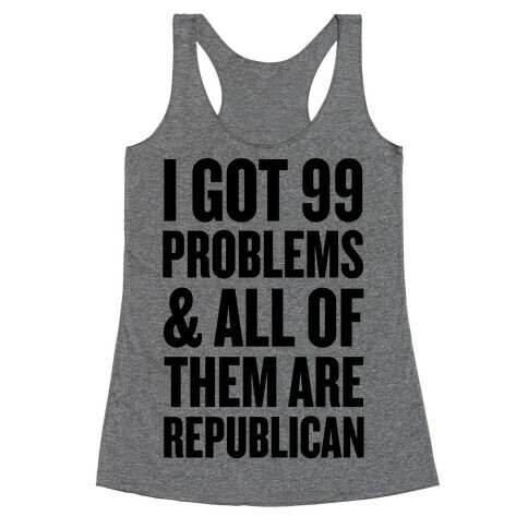 I Got 99 Problems & All Of Them Are Republican Racerback Tank Top