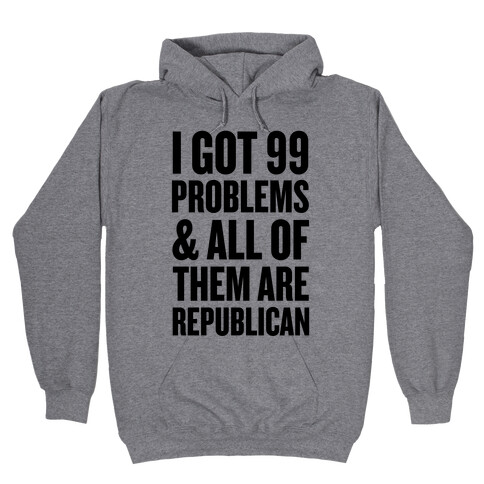 I Got 99 Problems & All Of Them Are Republican Hooded Sweatshirt