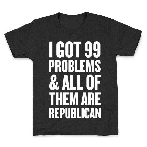 I Got 99 Problems & All Of Them Are Republican Kids T-Shirt