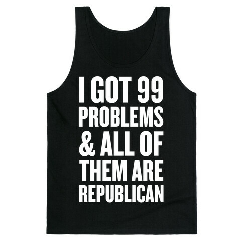 I Got 99 Problems & All Of Them Are Republican Tank Top