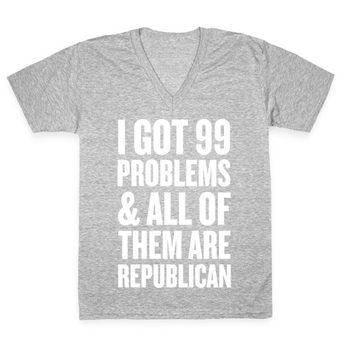 I Got 99 Problems & All Of Them Are Republican V-Neck Tee Shirt