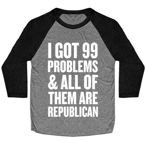 I Got 99 Problems & All Of Them Are Republican Baseball Tee