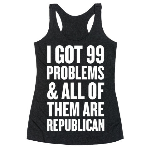 I Got 99 Problems & All Of Them Are Republican Racerback Tank Top
