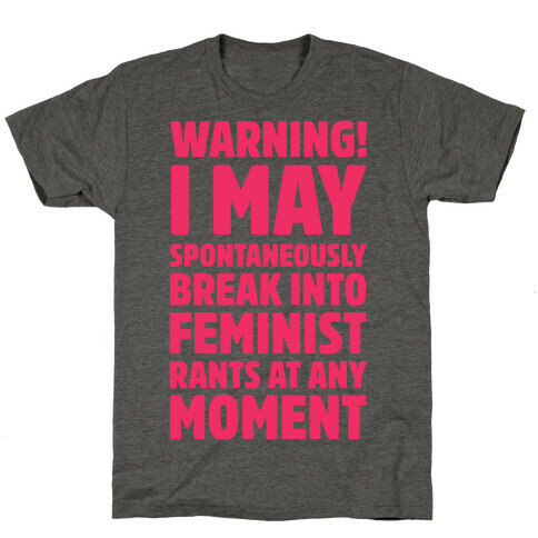 Warning! I May Spontaneously Break Into Feminist Rants At Any Moment T-Shirt