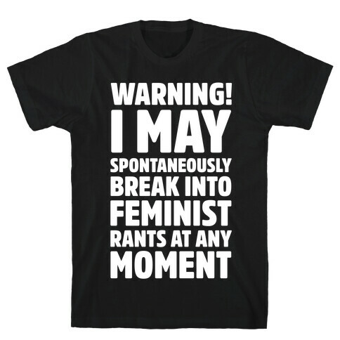 Warning! I May Spontaneously Break Into Feminist Rants At Any Moment T-Shirt