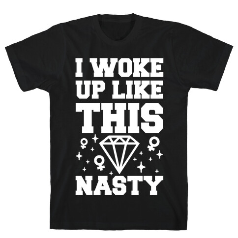 I Woke Up Like This: Nasty T-Shirt
