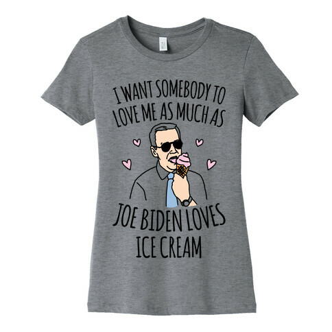 I Want Somebody To Love Me As Much As Joe Biden Loves Ice Cream Womens T-Shirt