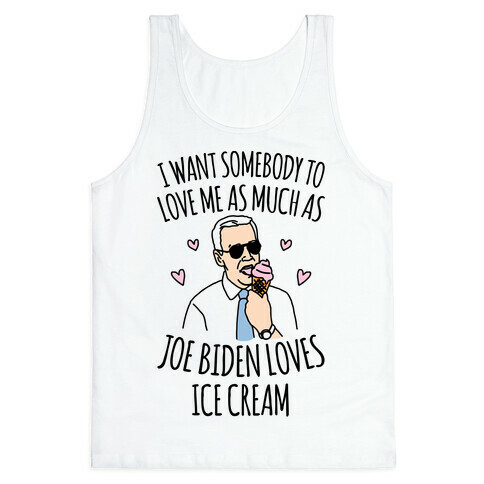 I Want Somebody To Love Me As Much As Joe Biden Loves Ice Cream Tank Top