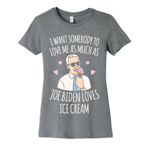 I Want Somebody To Love Me As Much As Joe Biden Loves Ice Cream White Print Womens T-Shirt