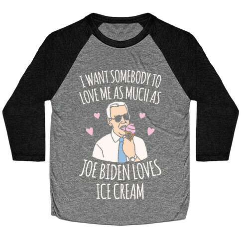 I Want Somebody To Love Me As Much As Joe Biden Loves Ice Cream White Print Baseball Tee