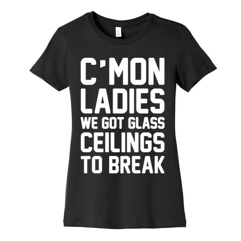 C'mon Ladies We Got Glass Ceilings To Break White Print Womens T-Shirt