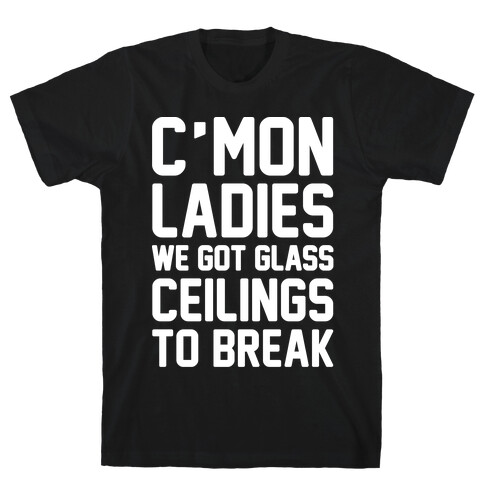 C'mon Ladies We Got Glass Ceilings To Break White Print T-Shirt