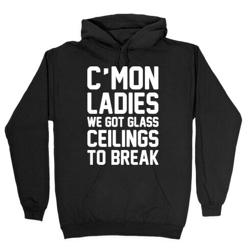 C'mon Ladies We Got Glass Ceilings To Break White Print Hooded Sweatshirt