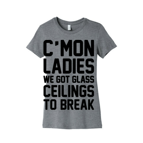 C'mon Ladies We Got Glass Ceilings To Break Womens T-Shirt