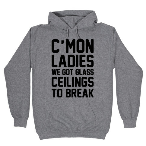 C'mon Ladies We Got Glass Ceilings To Break Hooded Sweatshirt