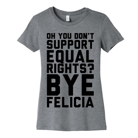 Oh You Don't Support Equal Rights Bye Felicia Womens T-Shirt