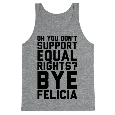 Oh You Don't Support Equal Rights Bye Felicia Tank Top