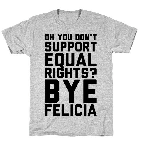 Oh You Don't Support Equal Rights Bye Felicia T-Shirt