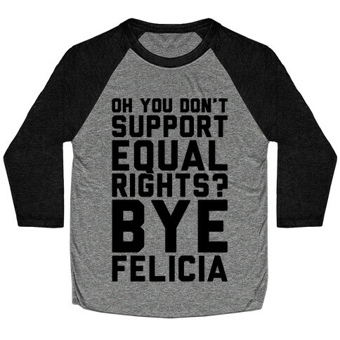 Oh You Don't Support Equal Rights Bye Felicia Baseball Tee