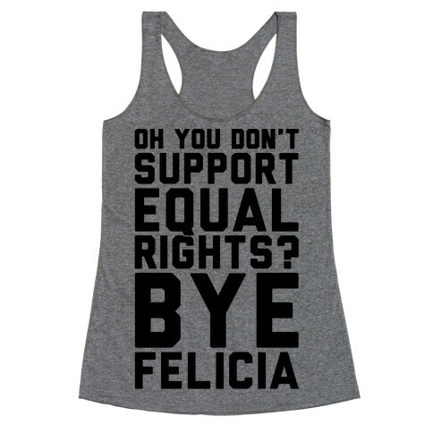 Oh You Don't Support Equal Rights Bye Felicia Racerback Tank Top