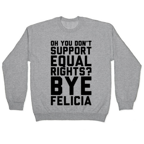 Oh You Don't Support Equal Rights Bye Felicia Pullover