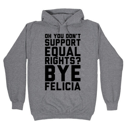 Oh You Don't Support Equal Rights Bye Felicia Hooded Sweatshirt