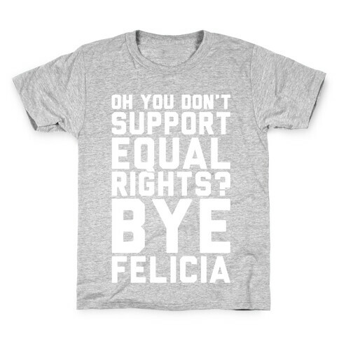 Oh You Don't Support Equal Rights Bye Felicia White Print Kids T-Shirt