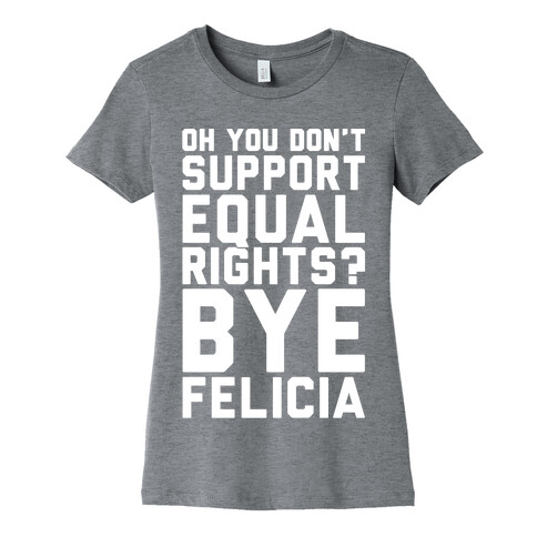 Oh You Don't Support Equal Rights Bye Felicia White Print Womens T-Shirt