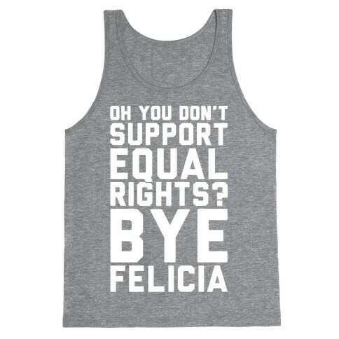 Oh You Don't Support Equal Rights Bye Felicia White Print Tank Top