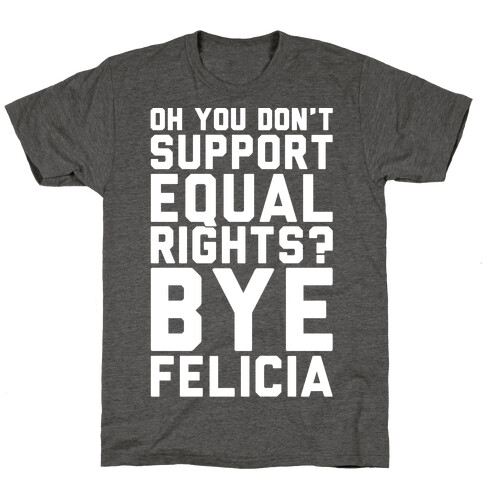 Oh You Don't Support Equal Rights Bye Felicia White Print T-Shirt