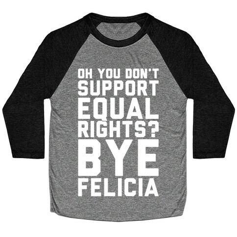 Oh You Don't Support Equal Rights Bye Felicia White Print Baseball Tee