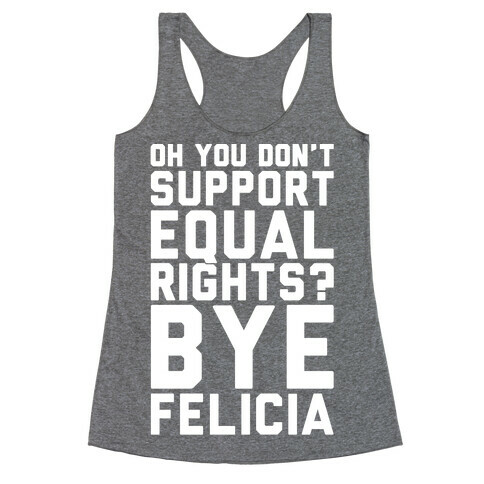 Oh You Don't Support Equal Rights Bye Felicia White Print Racerback Tank Top