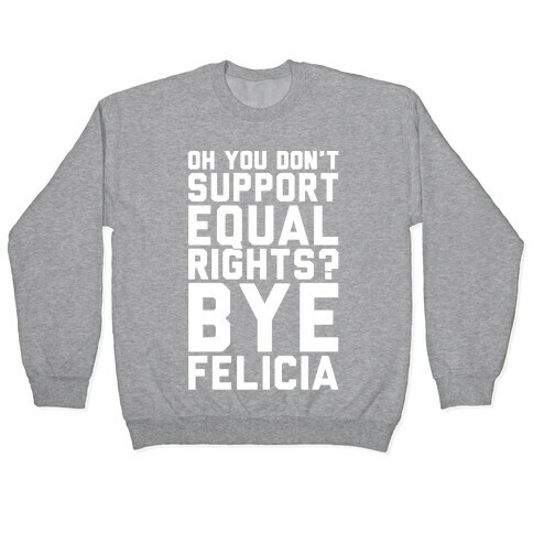 Oh You Don't Support Equal Rights Bye Felicia White Print Pullover