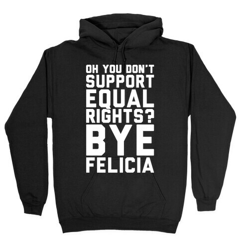 Oh You Don't Support Equal Rights Bye Felicia White Print Hooded Sweatshirt